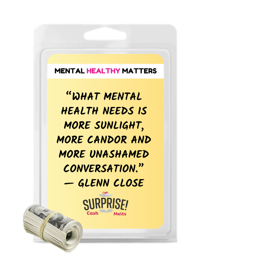 WHAT MENTAL HEALTH NEEDS IS MORE SUNLIGHT, MORE CANDOR AND MORE UNASHAMED CONVERSATION - GLENN CLOSE | MENTAL HEALTH CASH WAX MELTSS