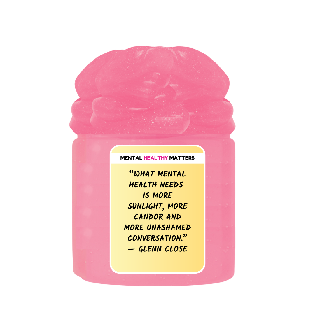 WHAT MENTAL HEALTH NEEDS IS MORE SUNLIGHT, MORE CANDOR AND MORE UNASHAMED CONVERSATION - GLENN CLOSE | MENTAL HEALTH SLIMESS