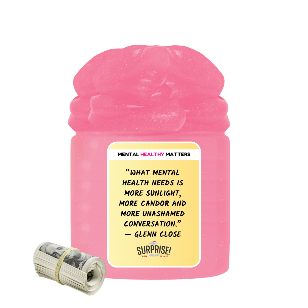 WHAT MENTAL HEALTH NEEDS IS MORE SUNLIGHT, MORE CANDOR AND MORE UNASHAMED CONVERSATION - GLENN CLOSE | MENTAL HEALTH CASH SLIMESS