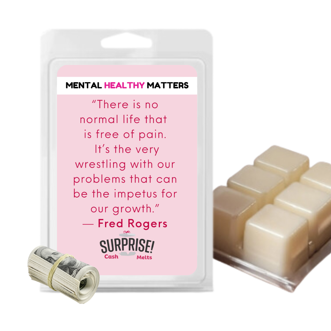 THERE IS NO NORMAL LIFE THAT IS FREE OF PAIN. IT'S THE VERY WRESTLING WITH OUR PROBLEMS THAT CAN BE THE IMPETUS FOR OUR GROWTH - FRED ROGERS | MENTAL HEALTH CASH WAX MELTS