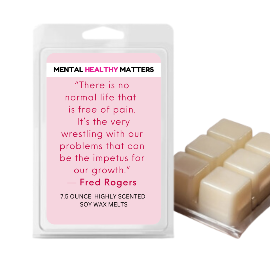 THERE IS NO NORMAL LIFE THAT IS FREE OF PAIN. IT'S THE VERY WRESTLING WITH OUR PROBLEMS THAT CAN BE THE IMPETUS FOR OUR GROWTH - FRED ROGERS | MENTAL HEALTH WAX MELTS