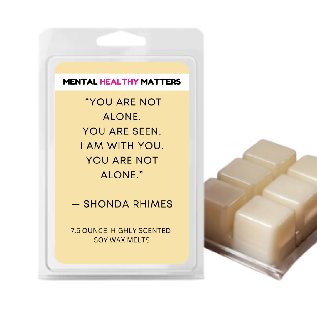 YOU ARE NOT ALONE. YOU ARE SEEN. I AM WITH YOU. YOU ARE NOT ALONE - SHONA RHIMES | MENTAL HEALTH WAX MELTS