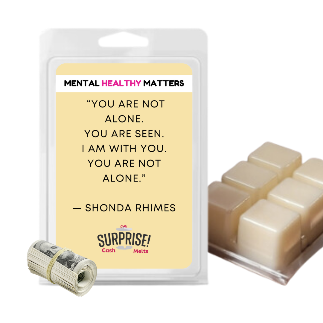 YOU ARE NOT ALONE. YOU ARE SEEN. I AM WITH YOU. YOU ARE NOT ALONE - SHONA RHIMES | MENTAL HEALTH CASH WAX MELTS