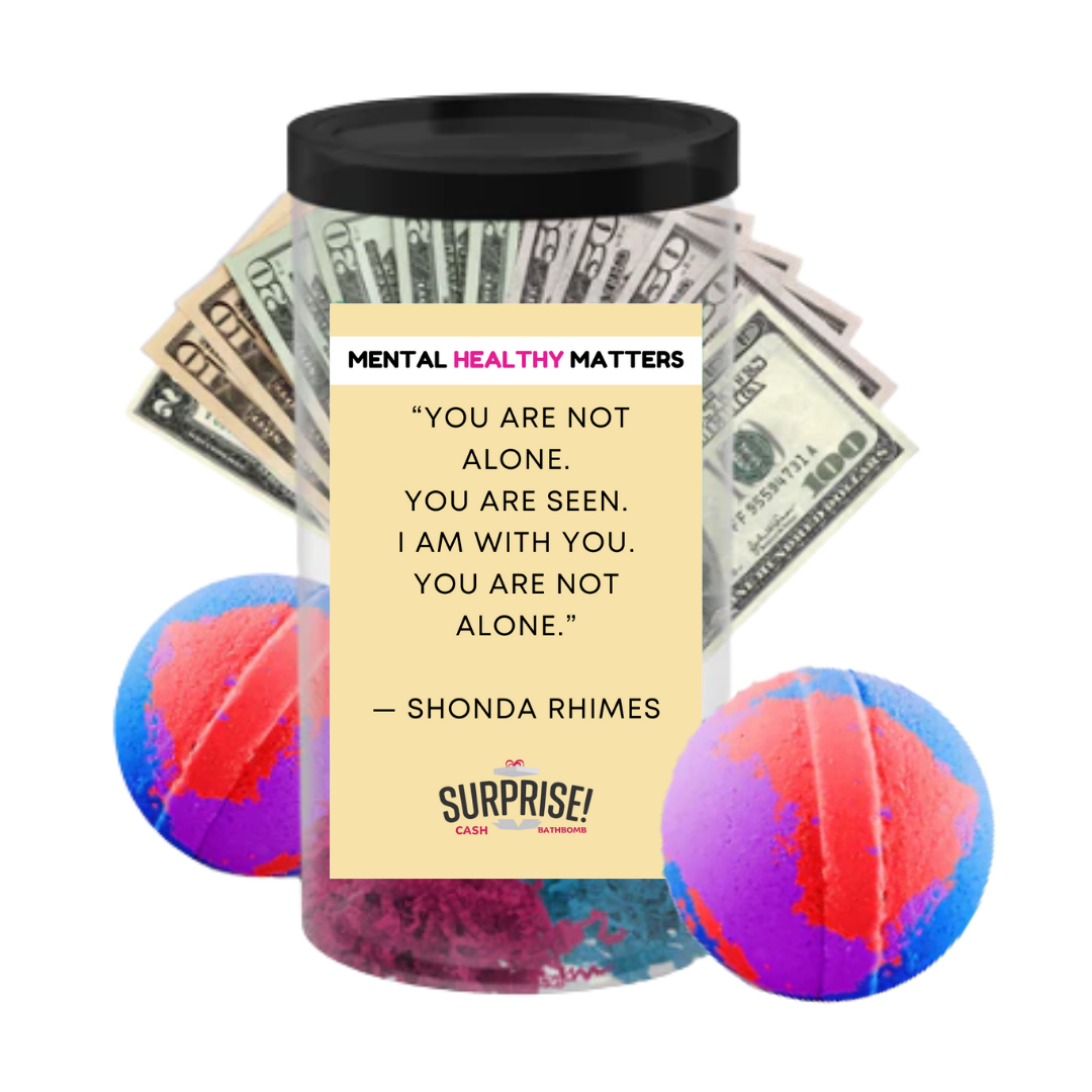YOU ARE NOT ALONE. YOU ARE SEEN. I AM WITH YOU. YOU ARE NOT ALONE - SHONA RHIMES | MENTAL HEALTH CASH BATH BOMBS