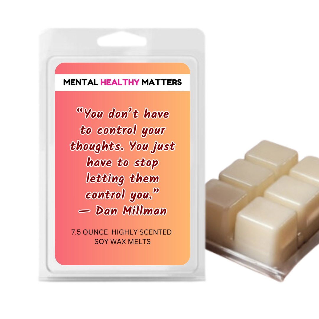 YOU DON'T HAVE TO CONTROL YOUR THOUGHTS. YOU JUST HAVE TO STOP LETTING THEM CONTROL YOU - DAN MILLMAN | MENTAL HEALTH WAX MELTS