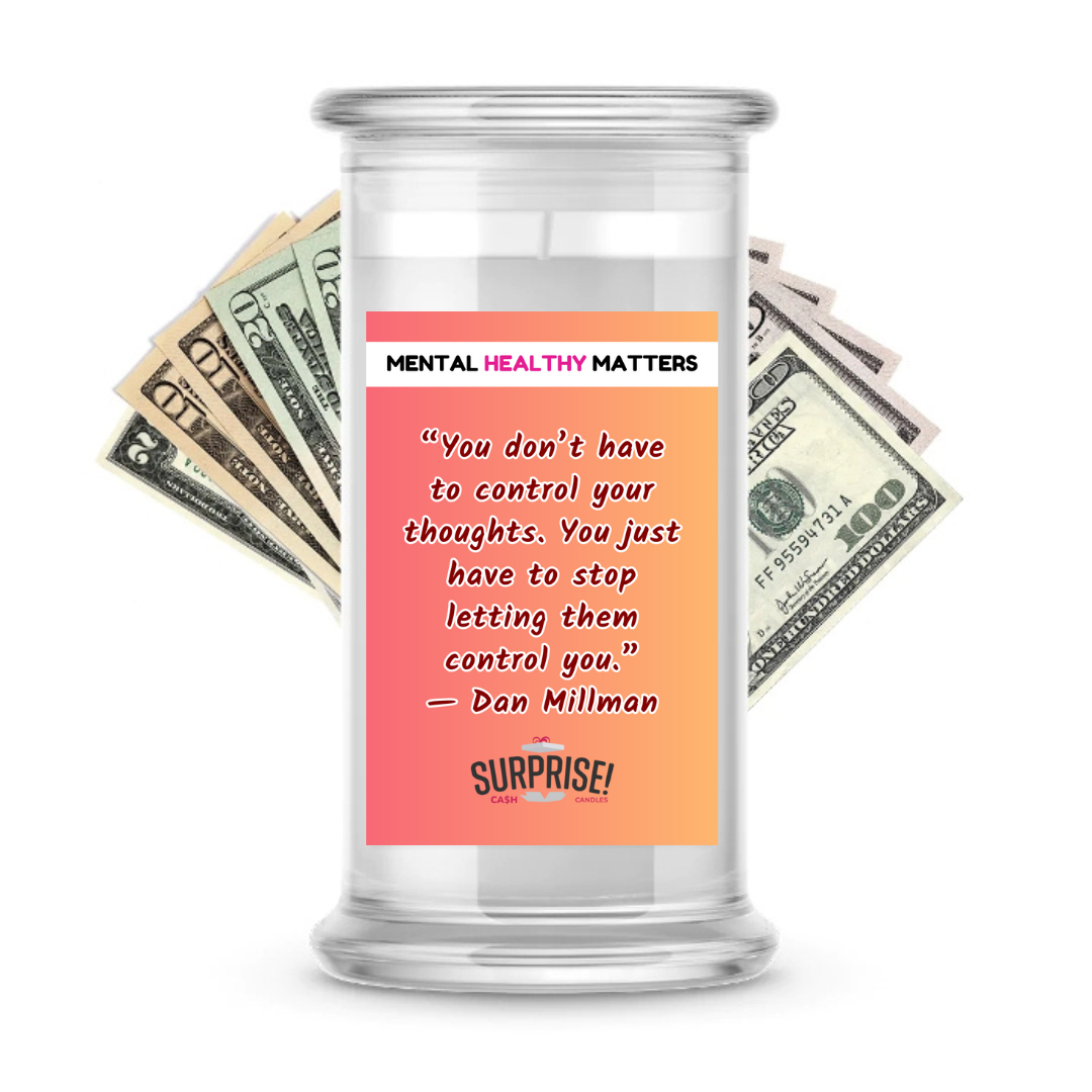 YOU DON'T HAVE TO CONTROL YOUR THOUGHTS. YOU JUST HAVE TO STOP LETTING THEM CONTROL YOU - DAN MILLMAN | MENTAL HEALTH CASH CANDLES