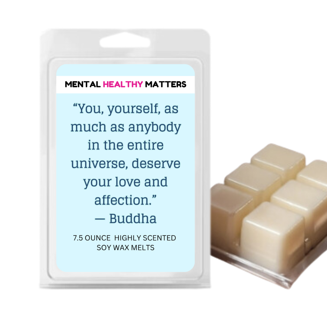 YOU, YOURSELF, AS MUCH AS NOBODY IN THE ENTIRE UNIVERSE DESERVE YOUR LOVE AND AFFECTION - BUDDHA | MENTAL HEALTH WAX MELTS