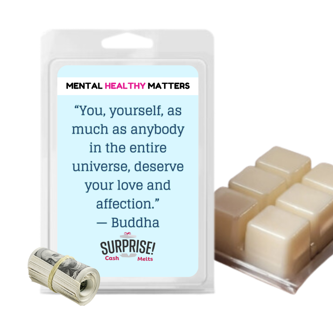 YOU, YOURSELF, AS MUCH AS NOBODY IN THE ENTIRE UNIVERSE DESERVE YOUR LOVE AND AFFECTION - BUDDHA | MENTAL HEALTH CASH WAX MELTS