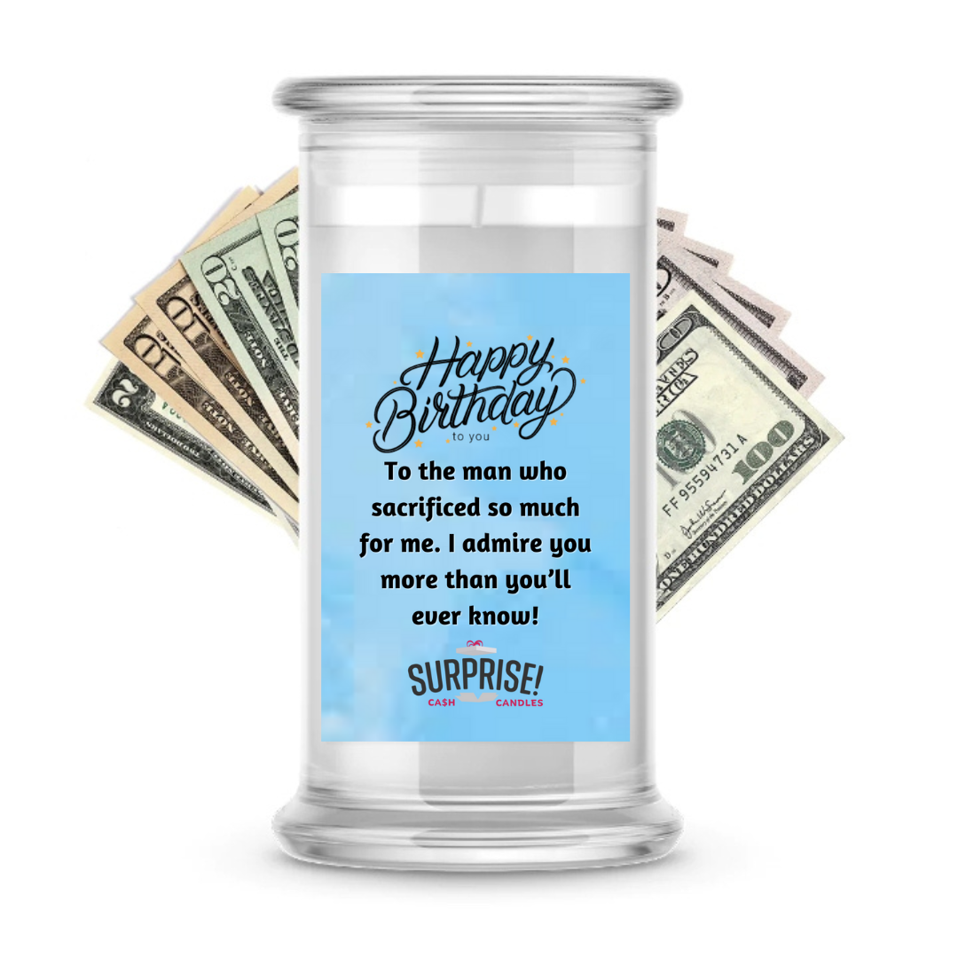 TO THE MAN WHO SACRIFICED SO MUCH FOR ME. I ADMIRE YOU MORE THAN YOU'LL EVER KNOW! HAPPY BIRTHDAY CASH CANDLE