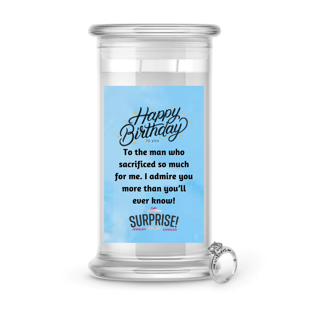 TO THE MAN WHO SACRIFICED SO MUCH FOR ME. I ADMIRE YOU MORE THAN YOU'LL EVER KNOW! HAPPY BIRTHDAY JEWELRY CANDLE