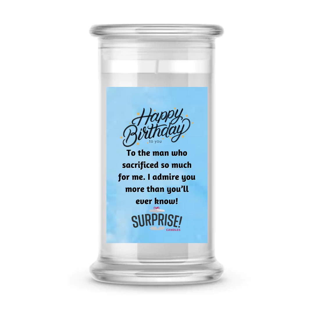 TO THE MAN WHO SACRIFICED SO MUCH FOR ME. I ADMIRE YOU MORE THAN YOU'LL EVER KNOW! HAPPY BIRTHDAY CANDLE