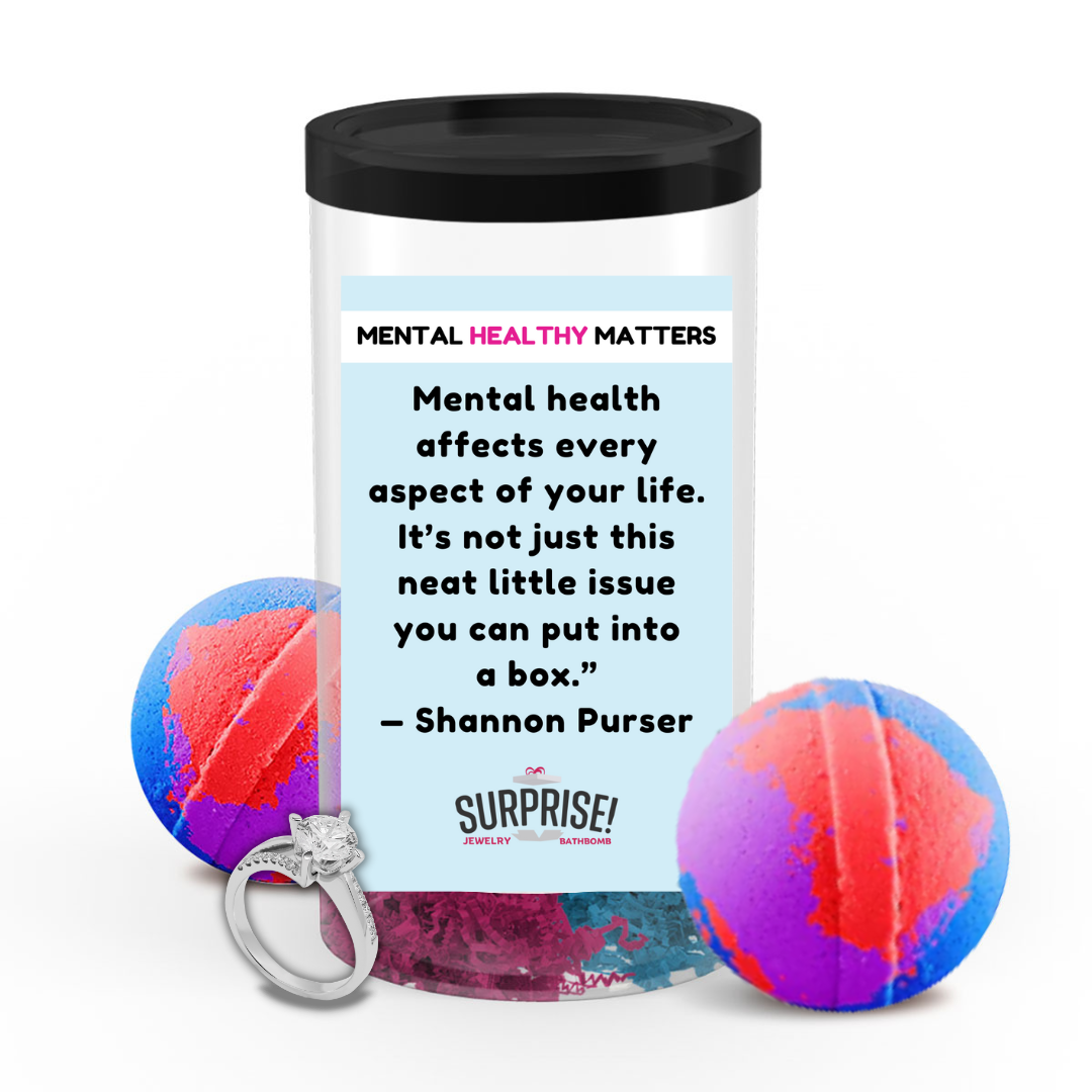 MENTAL HEALTH AFFECTS EVERY ASPECT OF YOUR LIFE. IT'S NOT JUST THIS NEAT LITTLE ISSUE YOU CAN PUT INTO A BOX - SHANNON PURSER | MENTAL HEALTH JEWELRY BATH BOMBS