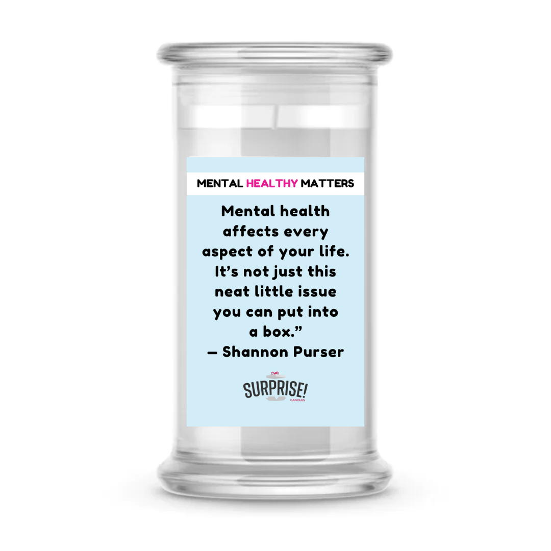 MENTAL HEALTH AFFECTS EVERY ASPECT OF YOUR LIFE. IT'S NOT JUST THIS NEAT LITTLE ISSUE YOU CAN PUT INTO A BOX - SHANNON PURSER | MENTAL HEALTH CANDLES