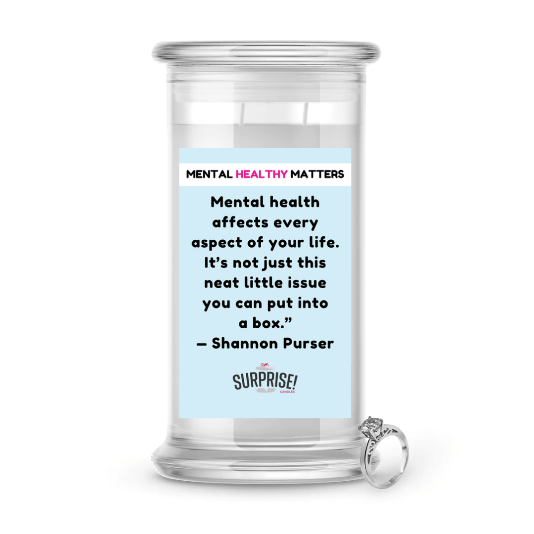 MENTAL HEALTH AFFECTS EVERY ASPECT OF YOUR LIFE. IT'S NOT JUST THIS NEAT LITTLE ISSUE YOU CAN PUT INTO A BOX - SHANNON PURSER | MENTAL HEALTH JEWELRY CANDLES