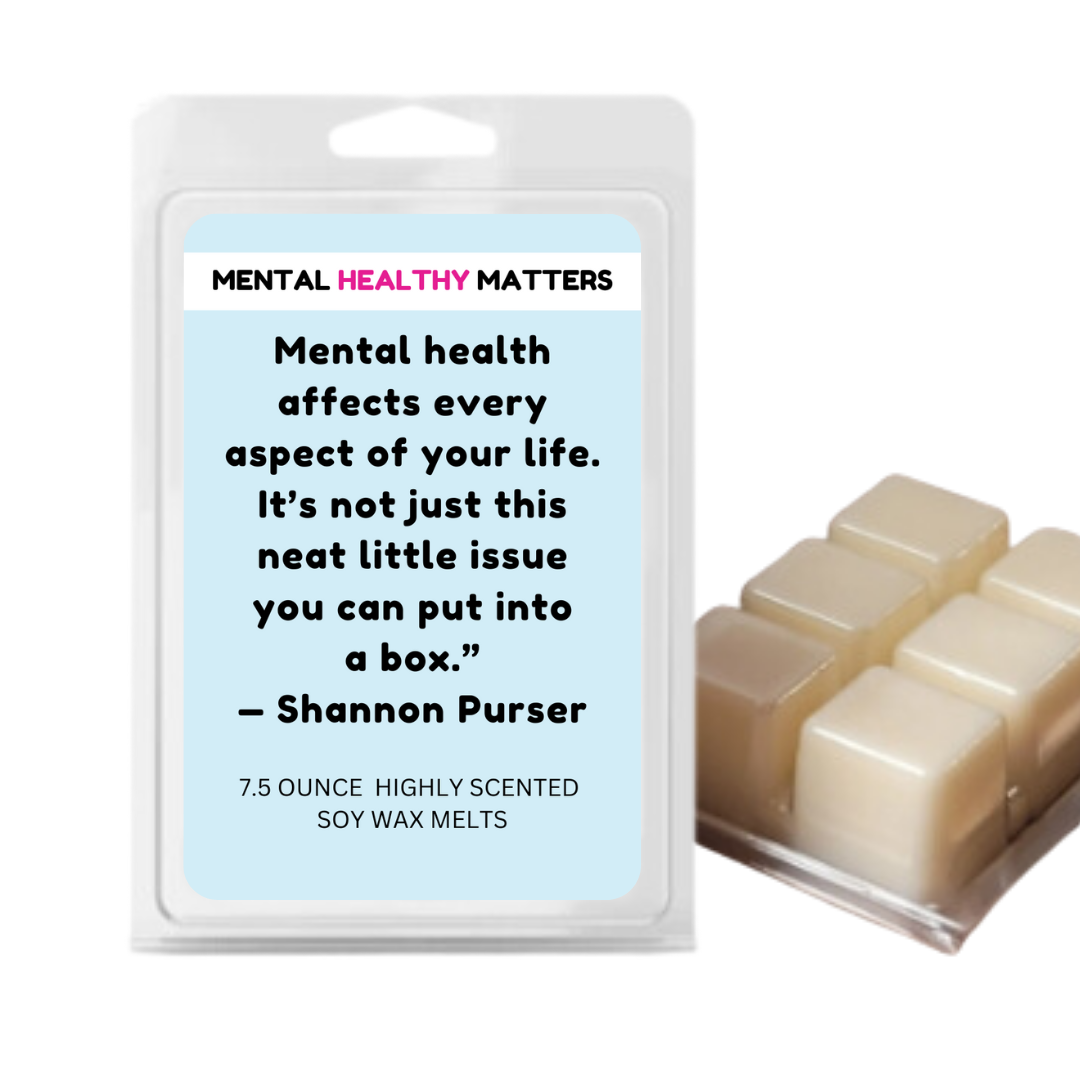 MENTAL HEALTH AFFECTS EVERY ASPECT OF YOUR LIFE. IT'S NOT JUST THIS NEAT LITTLE ISSUE YOU CAN PUT INTO A BOX - SHANNON PURSER | MENTAL HEALTH WAX MELTS