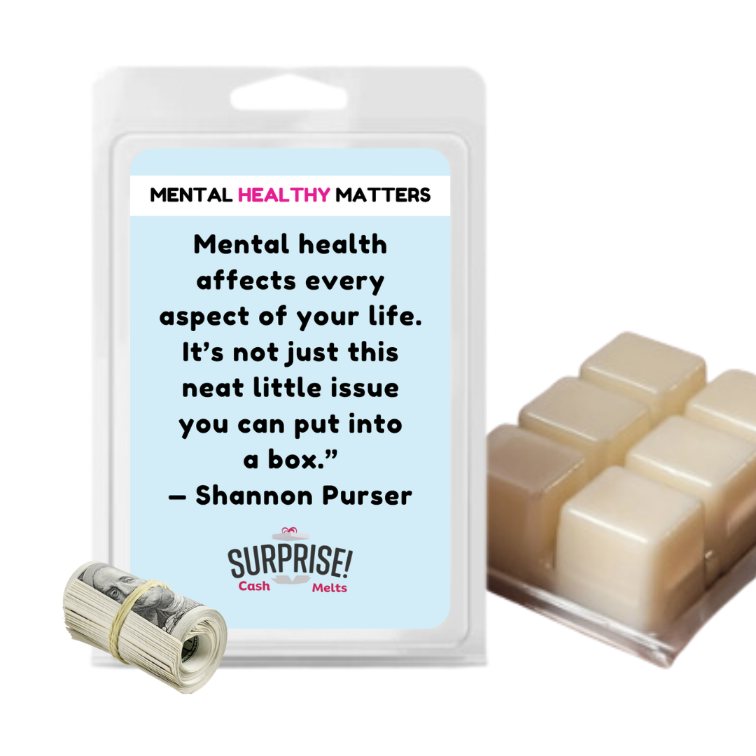 MENTAL HEALTH AFFECTS EVERY ASPECT OF YOUR LIFE. IT'S NOT JUST THIS NEAT LITTLE ISSUE YOU CAN PUT INTO A BOX - SHANNON PURSER | MENTAL HEALTH CASH WAX MELTS