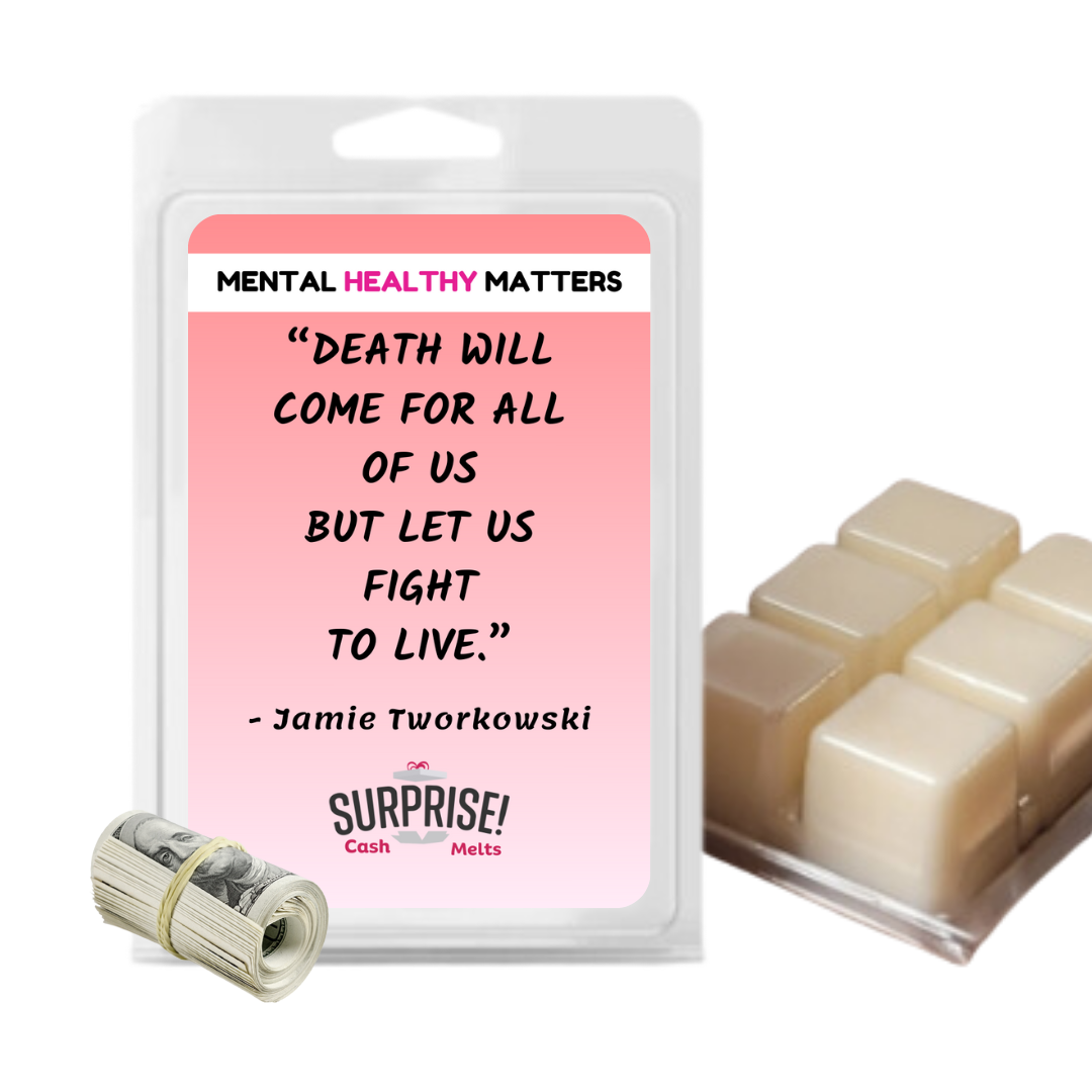 DEATH WILL COME FOR ALL OF US BUT LET US FIGHT TO LIVE - JAMIE TWORKOWSKI | MENTAL HEALTH CASH WAX MELTS