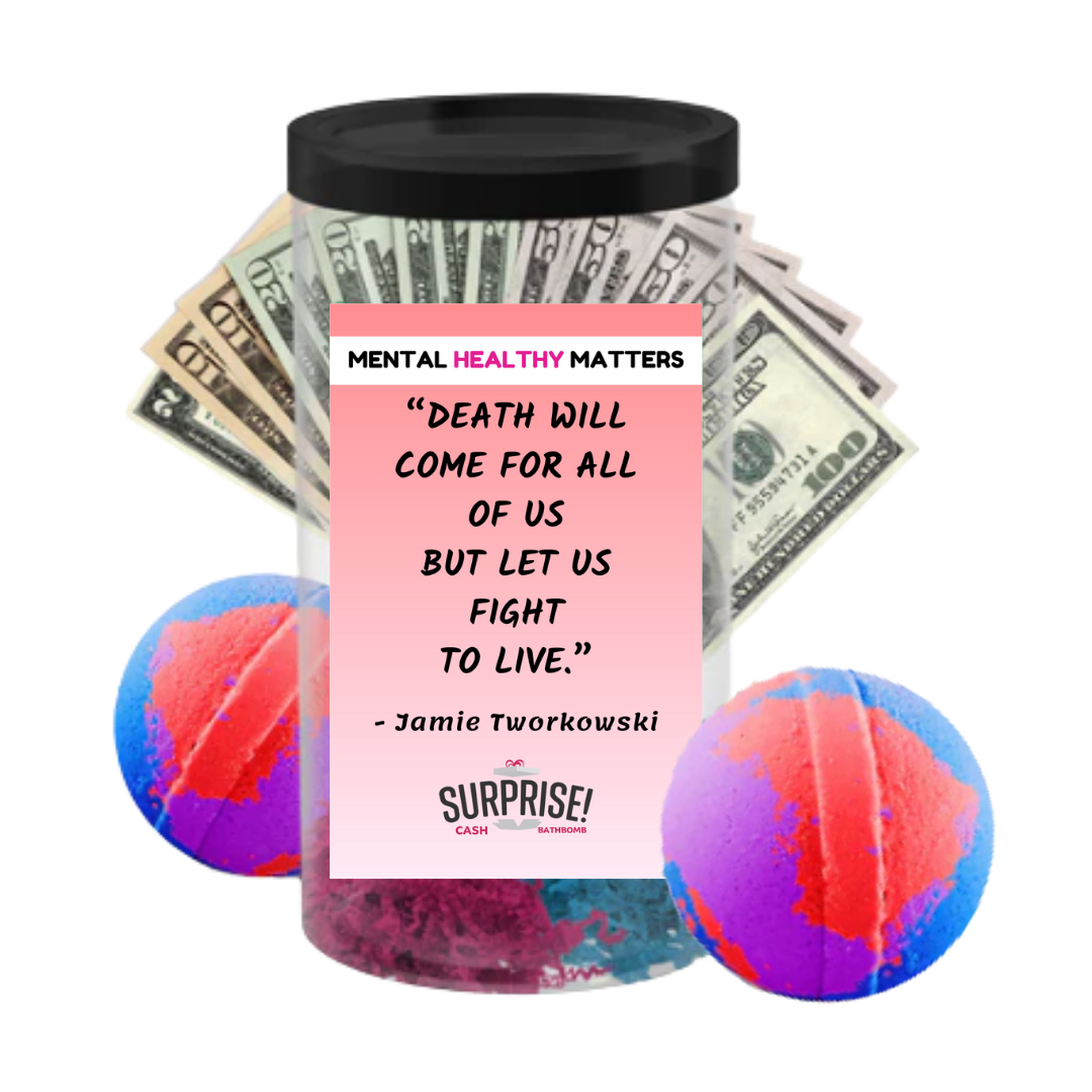 DEATH WILL COME FOR ALL OF US BUT LET US FIGHT TO LIVE - JAMIE TWORKOWSKI | MENTAL HEALTH CASH BATH BOMBS