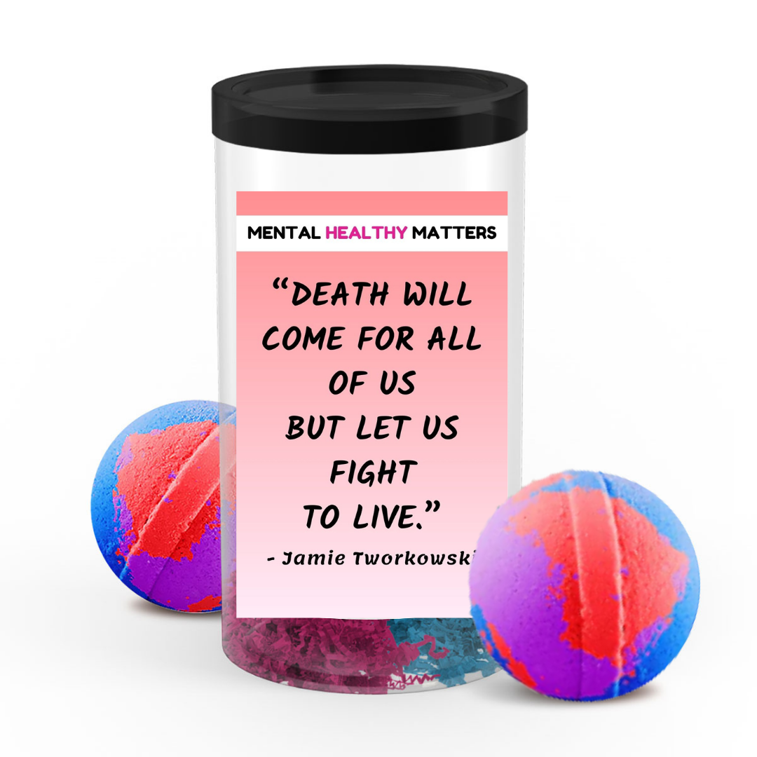 DEATH WILL COME FOR ALL OF US BUT LET US FIGHT TO LIVE - JAMIE TWORKOWSKI | MENTAL HEALTH BATH BOMBS