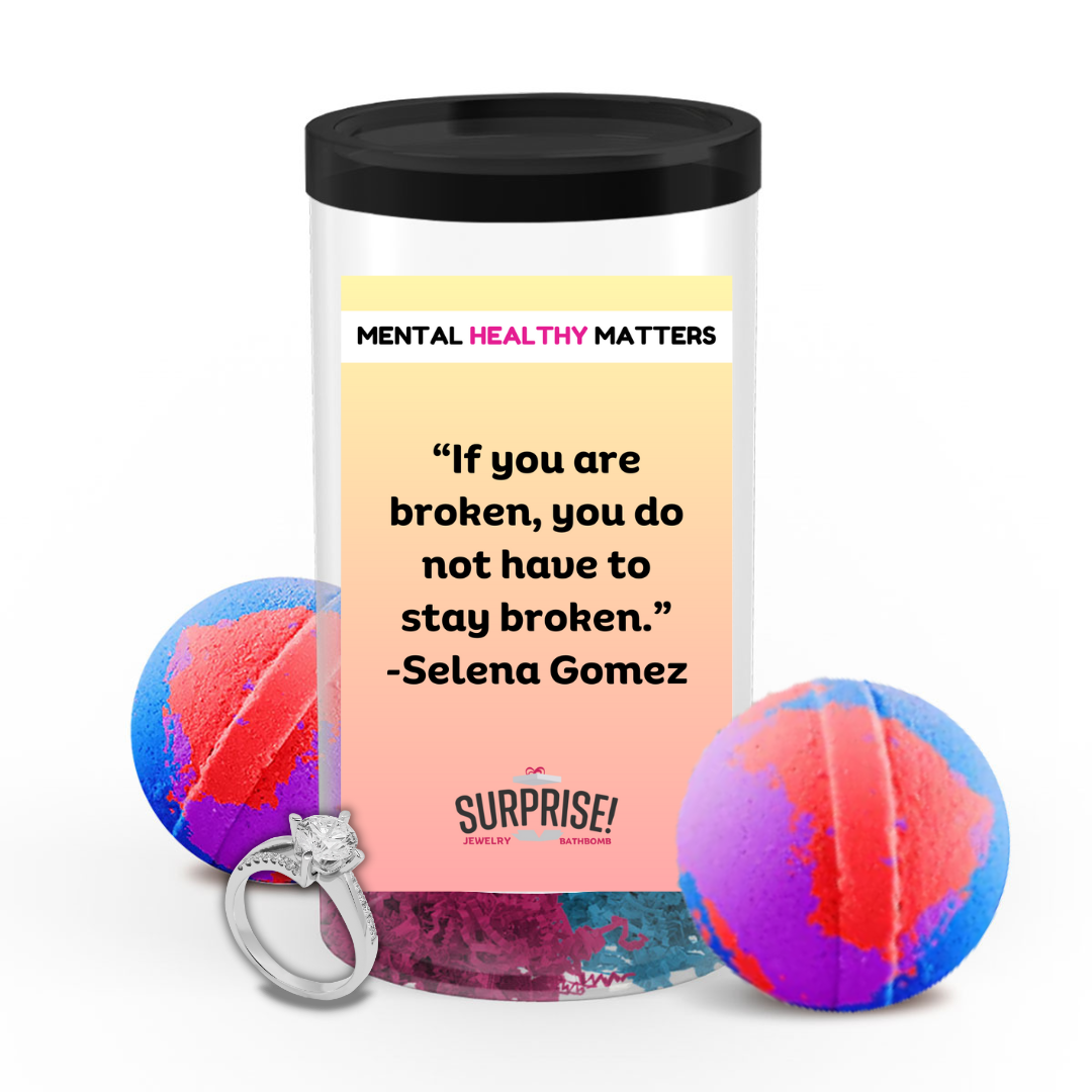IF YOU ARE BROKEN, YOU DO NOT HAVE TO STAY BROKEN - SELENA GOMEZ | MENTAL HEALTH JEWELRY BATH BOMBS