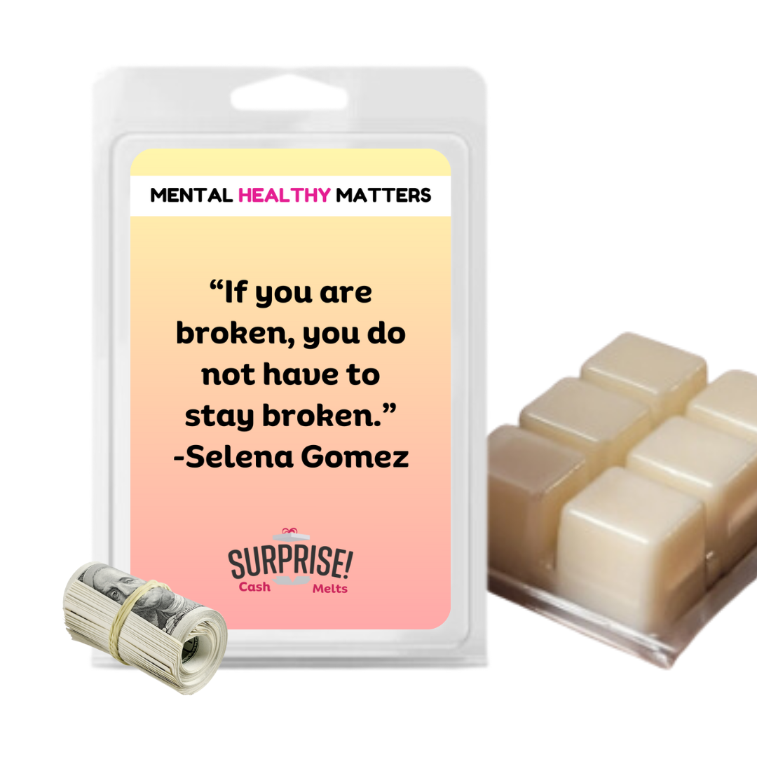 IF YOU ARE BROKEN, YOU DO NOT HAVE TO STAY BROKEN - SELENA GOMEZ | MENTAL HEALTH CASH WAX MELTS