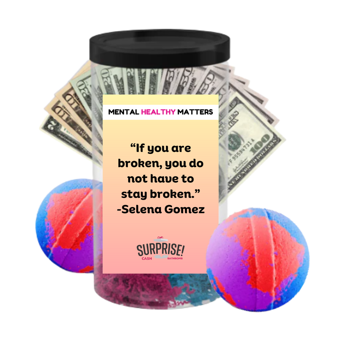 IF YOU ARE BROKEN, YOU DO NOT HAVE TO STAY BROKEN - SELENA GOMEZ | MENTAL HEALTH CASH BATH BOMBS