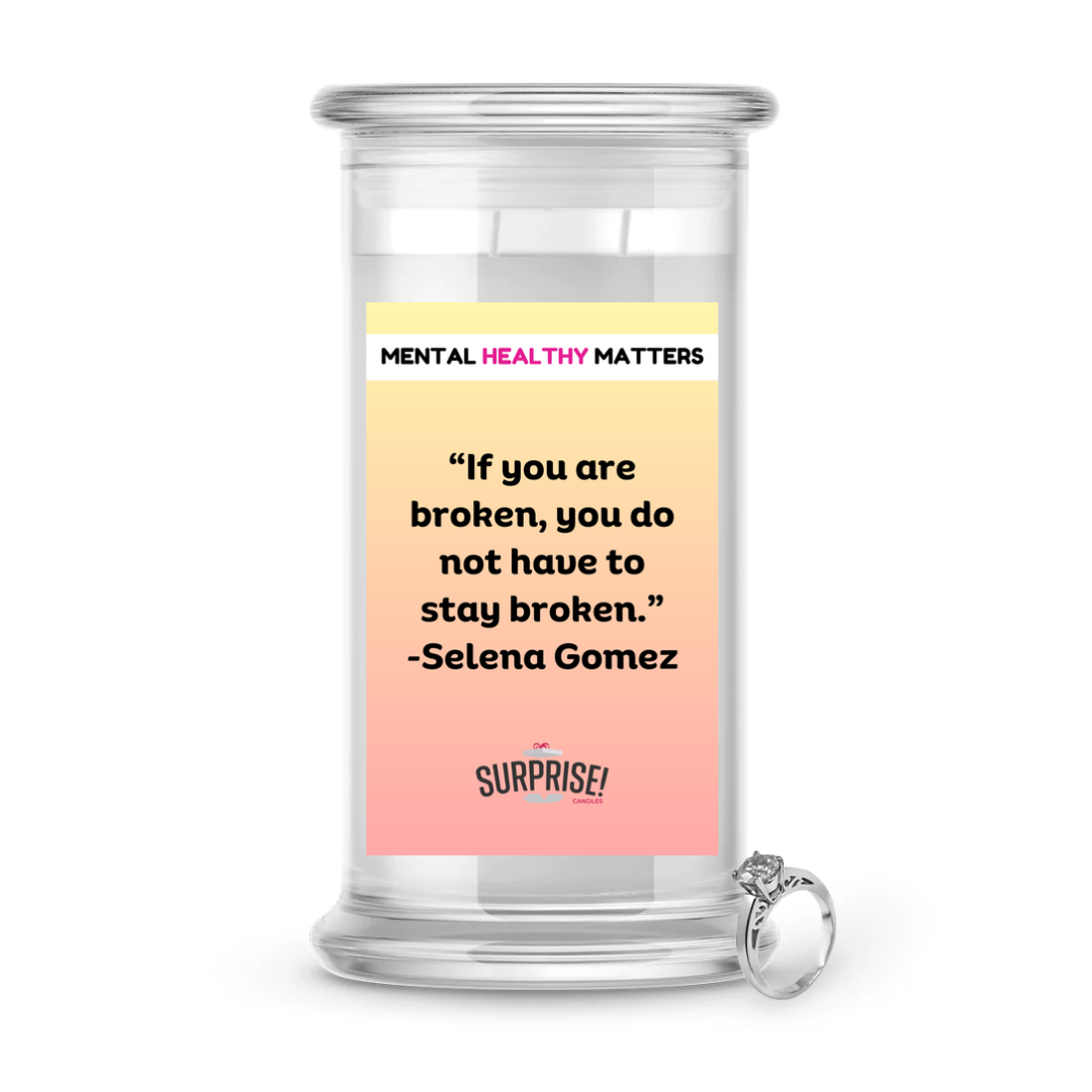 IF YOU ARE BROKEN, YOU DO NOT HAVE TO STAY BROKEN - SELENA GOMEZ | MENTAL HEALTH JEWELRY CANDLES