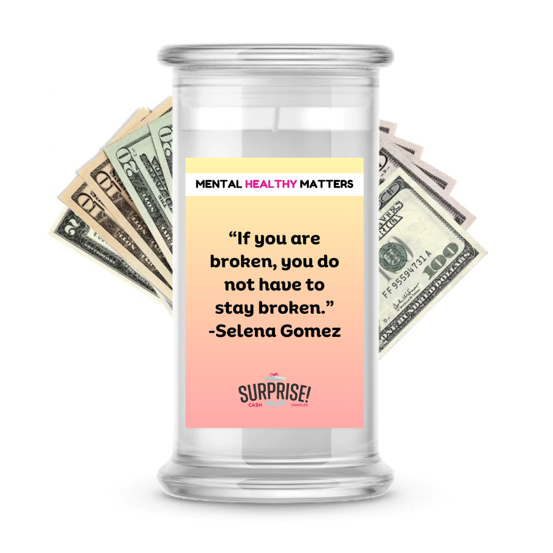 IF YOU ARE BROKEN, YOU DO NOT HAVE TO STAY BROKEN - SELENA GOMEZ | MENTAL HEALTH CASH CANDLES