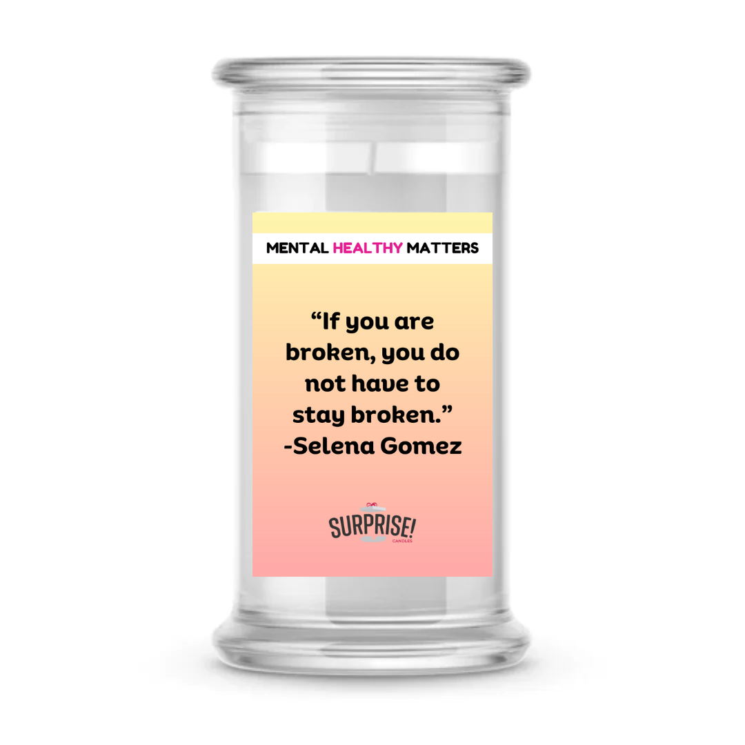 IF YOU ARE BROKEN, YOU DO NOT HAVE TO STAY BROKEN - SELENA GOMEZ | MENTAL HEALTH CANDLES