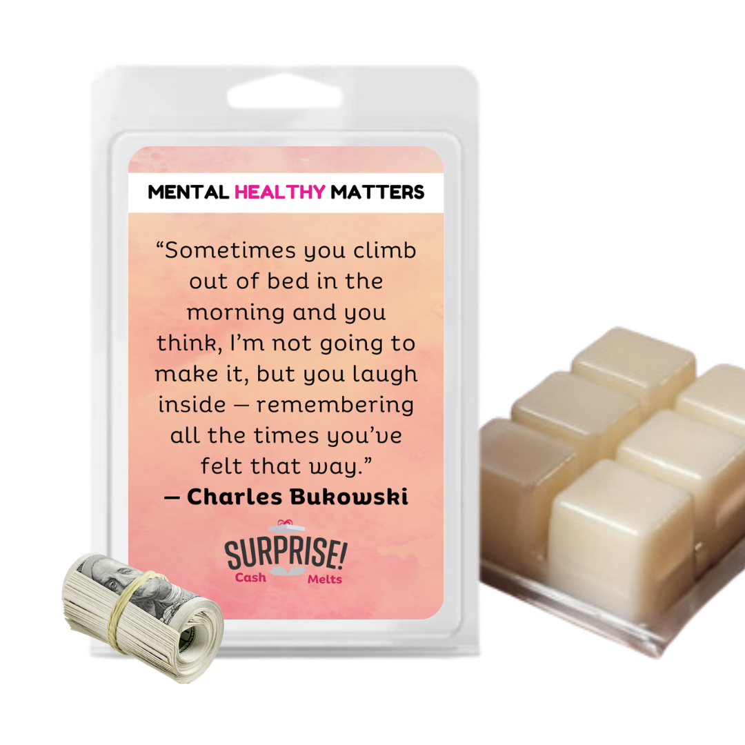 SOMETIMES YOU CLIMB OUT OF BED IN THE MORNING AND YOU THINK, I'M NOT GOING TO MAKE IT, BUT YOU LAUGH INSIDE - REMEMBERING ALL THE TIMES YOU'VE FELT THAT WAY - CHARLES BUKOWASI | MENTAL HEALTH CASH WAX MELTS