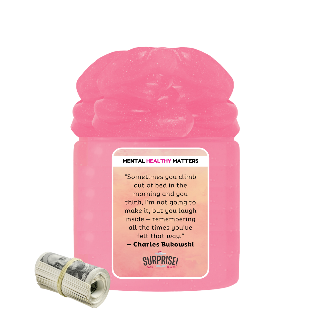 SOMETIMES YOU CLIMB OUT OF BED IN THE MORNING AND YOU THINK, I'M NOT GOING TO MAKE IT, BUT YOU LAUGH INSIDE - REMEMBERING ALL THE TIMES YOU'VE FELT THAT WAY - CHARLES BUKOWASI | MENTAL HEALTH CASH SLIMES