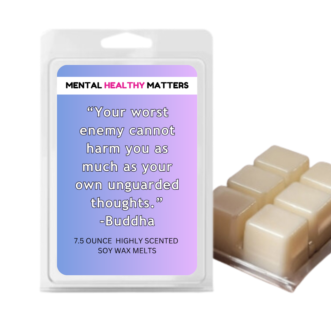 YOUR WORST ENEMY CANNOT HARM YOU AS MUCH AS YOUR OWN UNGUARDED THOUGHTS - BUDDHA | MENTAL HEALTH WAX MELTS