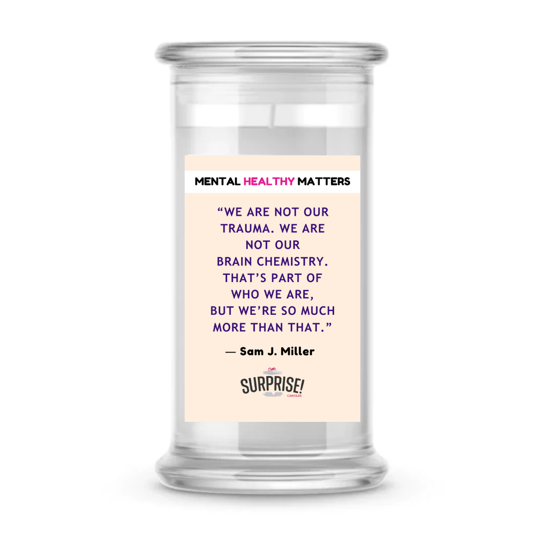 WE ARE NOT OUR TRAUMA. WE ARE NOT OUR BRAIN CHEMISTRY. THAT'S PART OF WHO WE ARE, BUT WE'RE SO MUCH MORE THAN THAT - SAM J MILLER | MENTAL HEALTH CANDLES