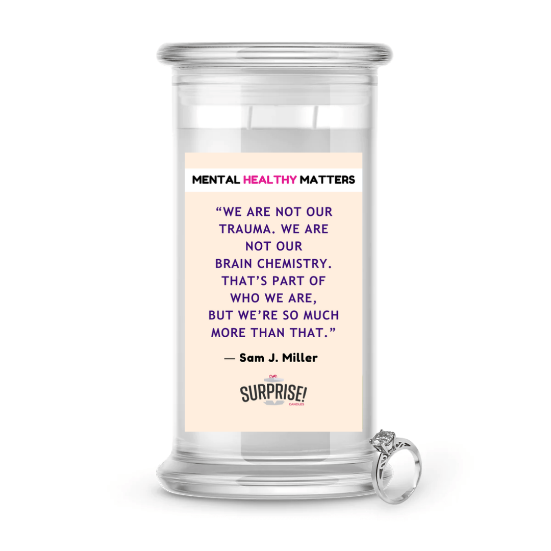 WE ARE NOT OUR TRAUMA. WE ARE NOT OUR BRAIN CHEMISTRY. THAT'S PART OF WHO WE ARE, BUT WE'RE SO MUCH MORE THAN THAT - SAM J MILLER | MENTAL HEALTH JEWELRY CANDLES