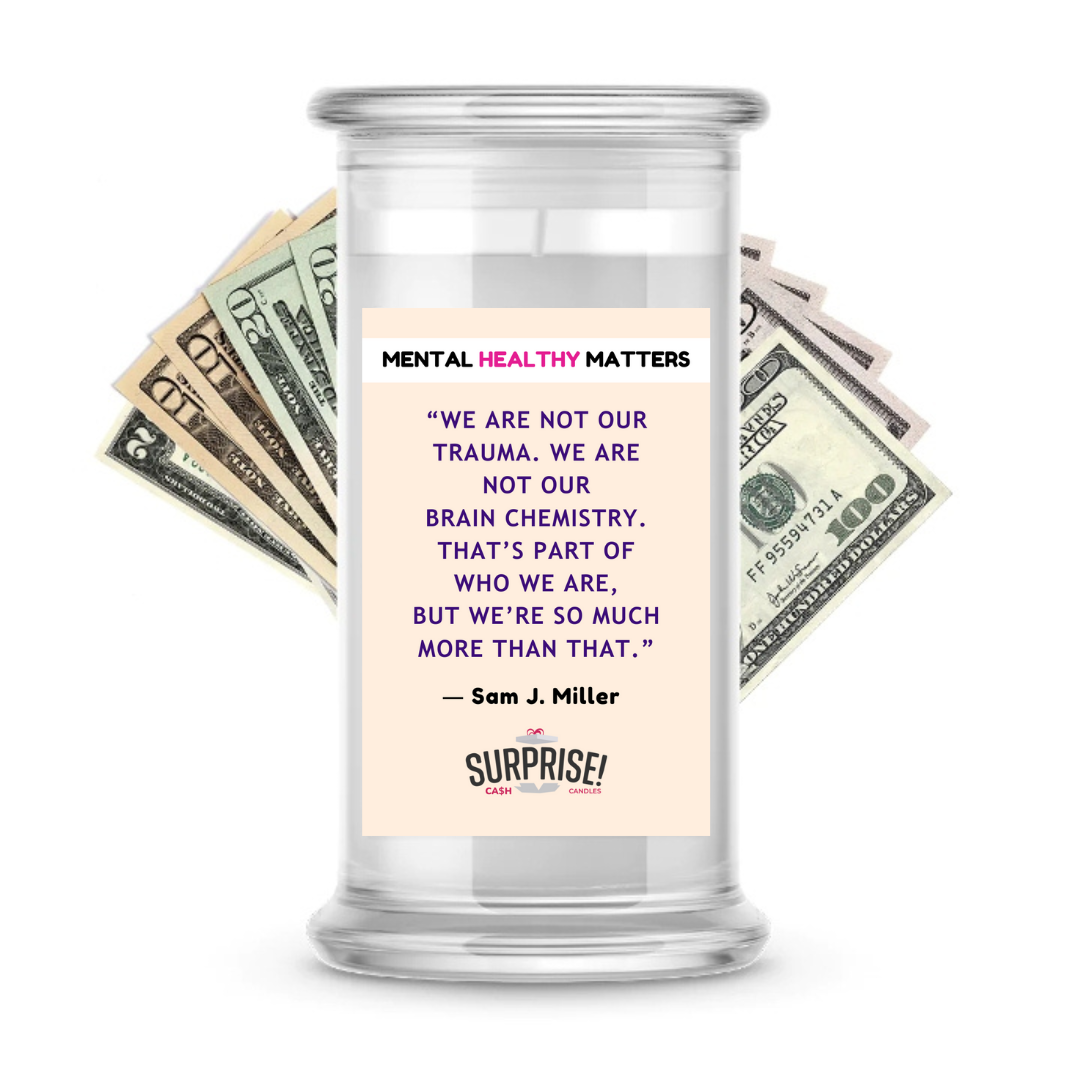 WE ARE NOT OUR TRAUMA. WE ARE NOT OUR BRAIN CHEMISTRY. THAT'S PART OF WHO WE ARE, BUT WE'RE SO MUCH MORE THAN THAT - SAM J MILLER | MENTAL HEALTH CASH CANDLES