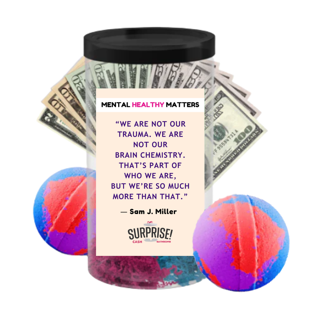 WE ARE NOT OUR TRAUMA. WE ARE NOT OUR BRAIN CHEMISTRY. THAT'S PART OF WHO WE ARE, BUT WE'RE SO MUCH MORE THAN THAT - SAM J MILLER | MENTAL HEALTH CASH BATH BOMBS