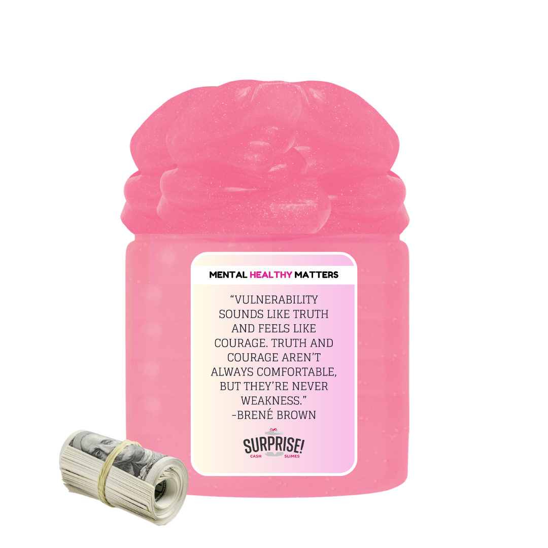 VULNERABILITY SOUNDS LIKE TRUTH AND FEELS LIKE COURAGE. TRUTH AND COURAGE AREN'T ALWAYS COMFORTABLE, BUT THEY'RE NEVER WEAKNESS - BRENE BROWN | MENTAL HEALTH CASH SLIMES