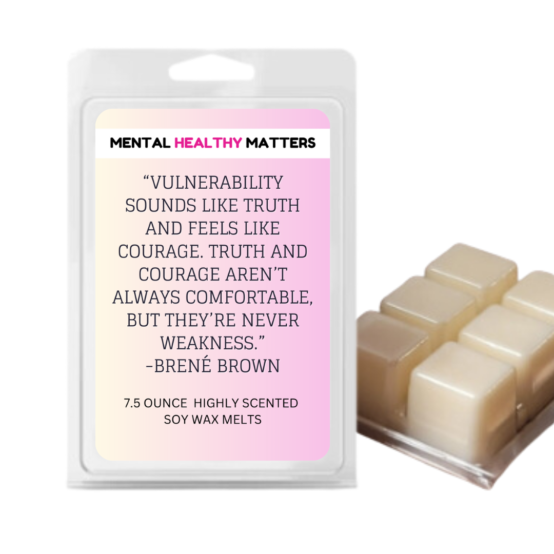 VULNERABILITY SOUNDS LIKE TRUTH AND FEELS LIKE COURAGE. TRUTH AND COURAGE AREN'T ALWAYS COMFORTABLE, BUT THEY'RE NEVER WEAKNESS - BRENE BROWN | MENTAL HEALTH WAX MELTS