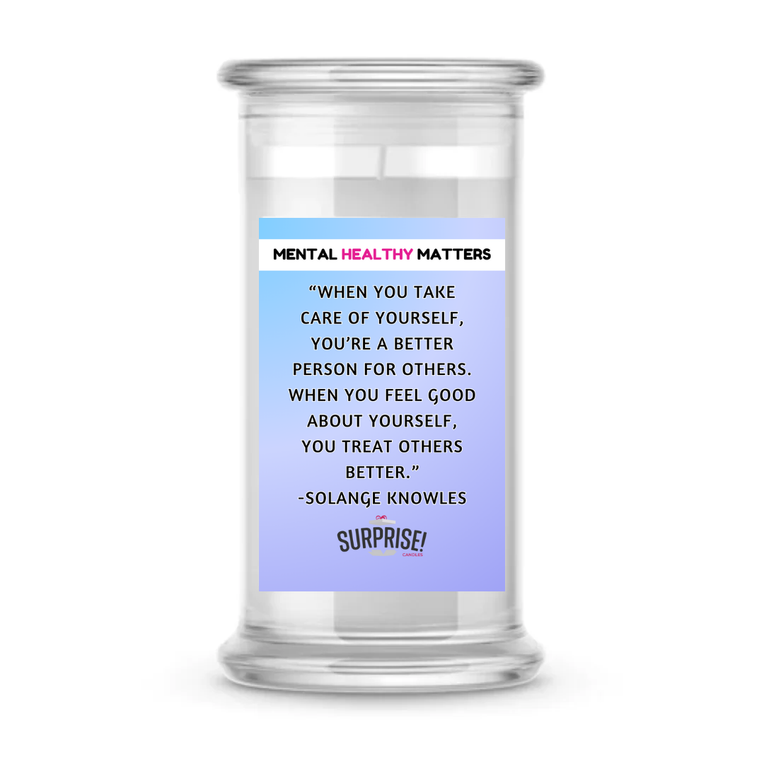 WHEN YOU TAKE CARE OF YOURSELF, YOU'RE A BETTER PERSON FOR OTHERS. WHEN YOU FEEL GOOD ABOUT YOURSELF, YOU TREAT OTHERS BETTER - SOLANGE KNOWLES | MENTAL HEALTH CANDLES