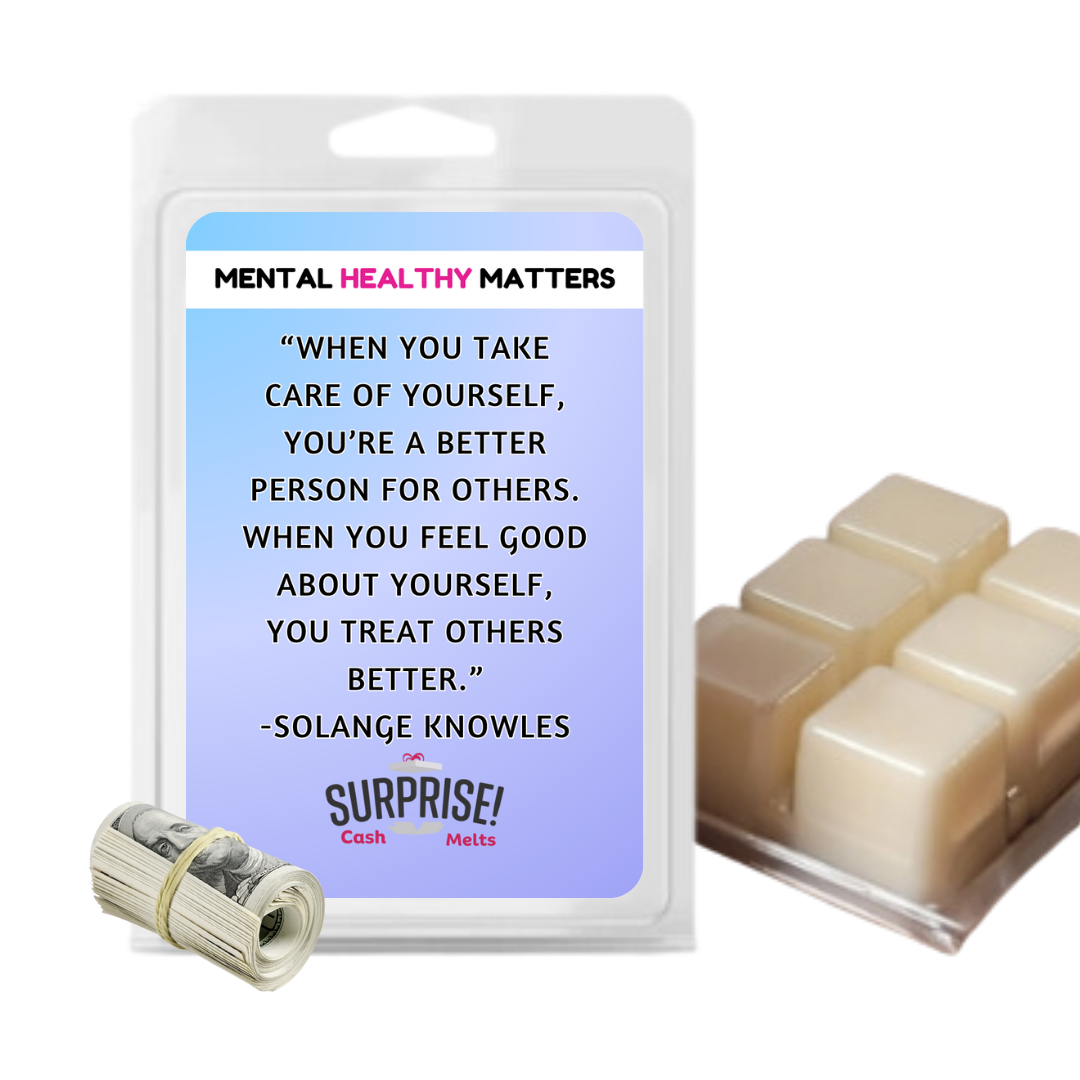 WHEN YOU TAKE CARE OF YOURSELF, YOU'RE A BETTER PERSON FOR OTHERS. WHEN YOU FEEL GOOD ABOUT YOURSELF, YOU TREAT OTHERS BETTER - SOLANGE KNOWLES | MENTAL HEALTH CASH WAX MELTS