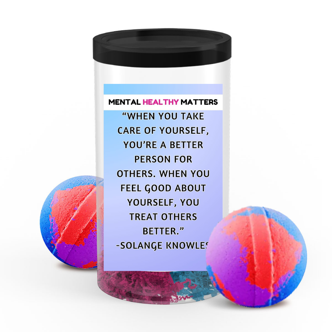 WHEN YOU TAKE CARE OF YOURSELF, YOU'RE A BETTER PERSON FOR OTHERS. WHEN YOU FEEL GOOD ABOUT YOURSELF, YOU TREAT OTHERS BETTER - SOLANGE KNOWLES | MENTAL HEALTH BATH BOMBS