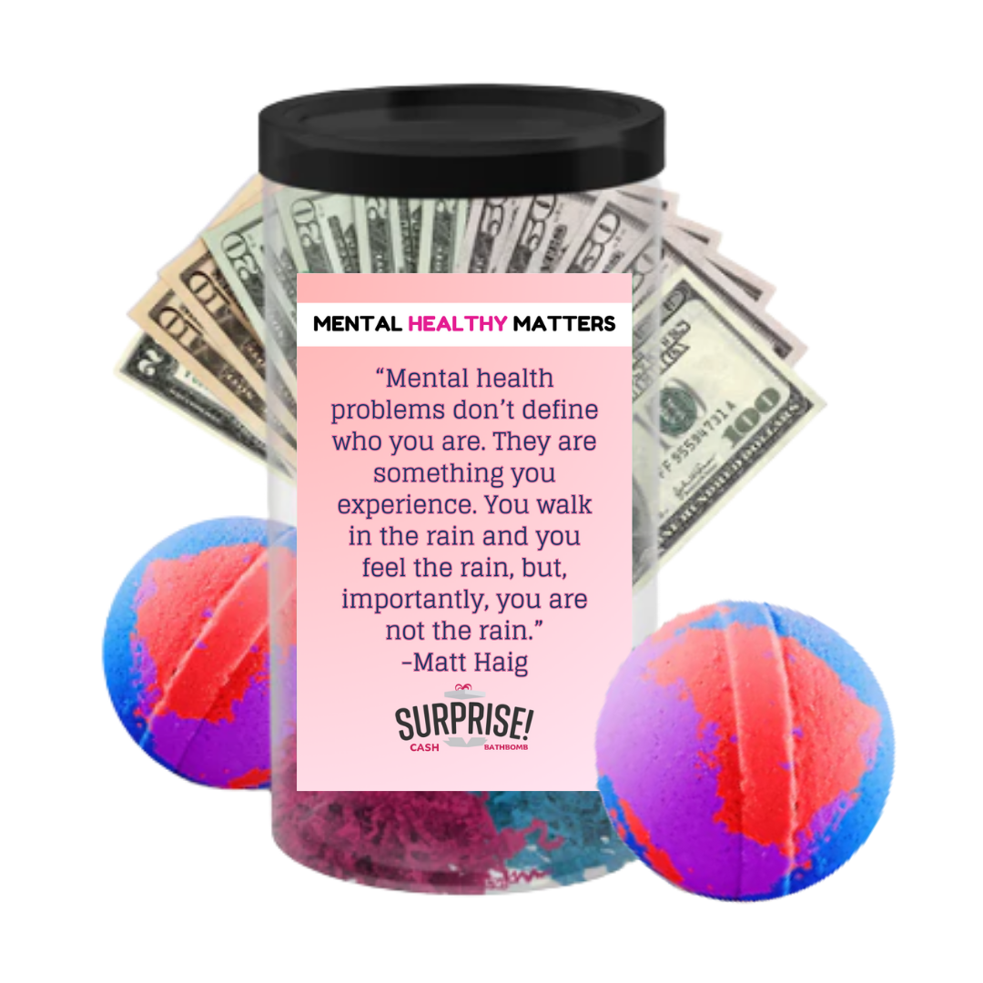 MENTAL HEALTH PROBLEMS DON'T DEFINE WHO YOU ARE. THEY ARE SOMETHING YOU EXPERIENCE. YOU WALK IN THE RAIN, BUT YOU ARE NOT LIKE RAIN - MATT HAIG | MENTAL HEALTH CASH BATH BOMBS
