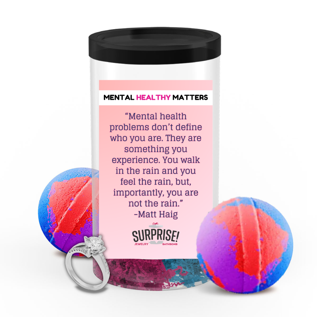 MENTAL HEALTH PROBLEMS DON'T DEFINE WHO YOU ARE. THEY ARE SOMETHING YOU EXPERIENCE. YOU WALK IN THE RAIN, BUT YOU ARE NOT LIKE RAIN - MATT HAIG | MENTAL HEALTH JEWELRY BATH BOMBS
