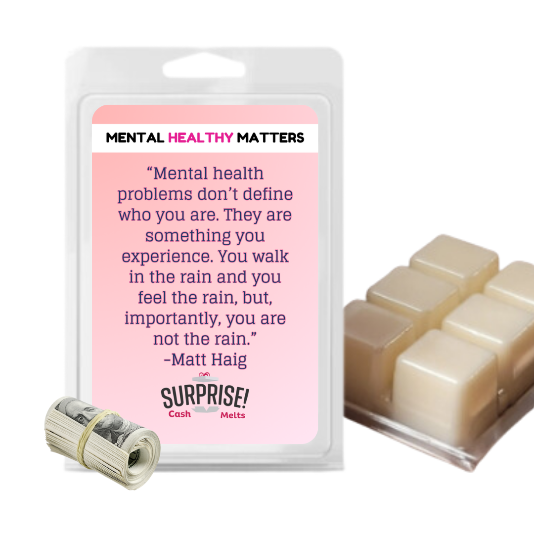 MENTAL HEALTH PROBLEMS DON'T DEFINE WHO YOU ARE. THEY ARE SOMETHING YOU EXPERIENCE. YOU WALK IN THE RAIN, BUT YOU ARE NOT LIKE RAIN - MATT HAIG | MENTAL HEALTH CASH WAX MELTS