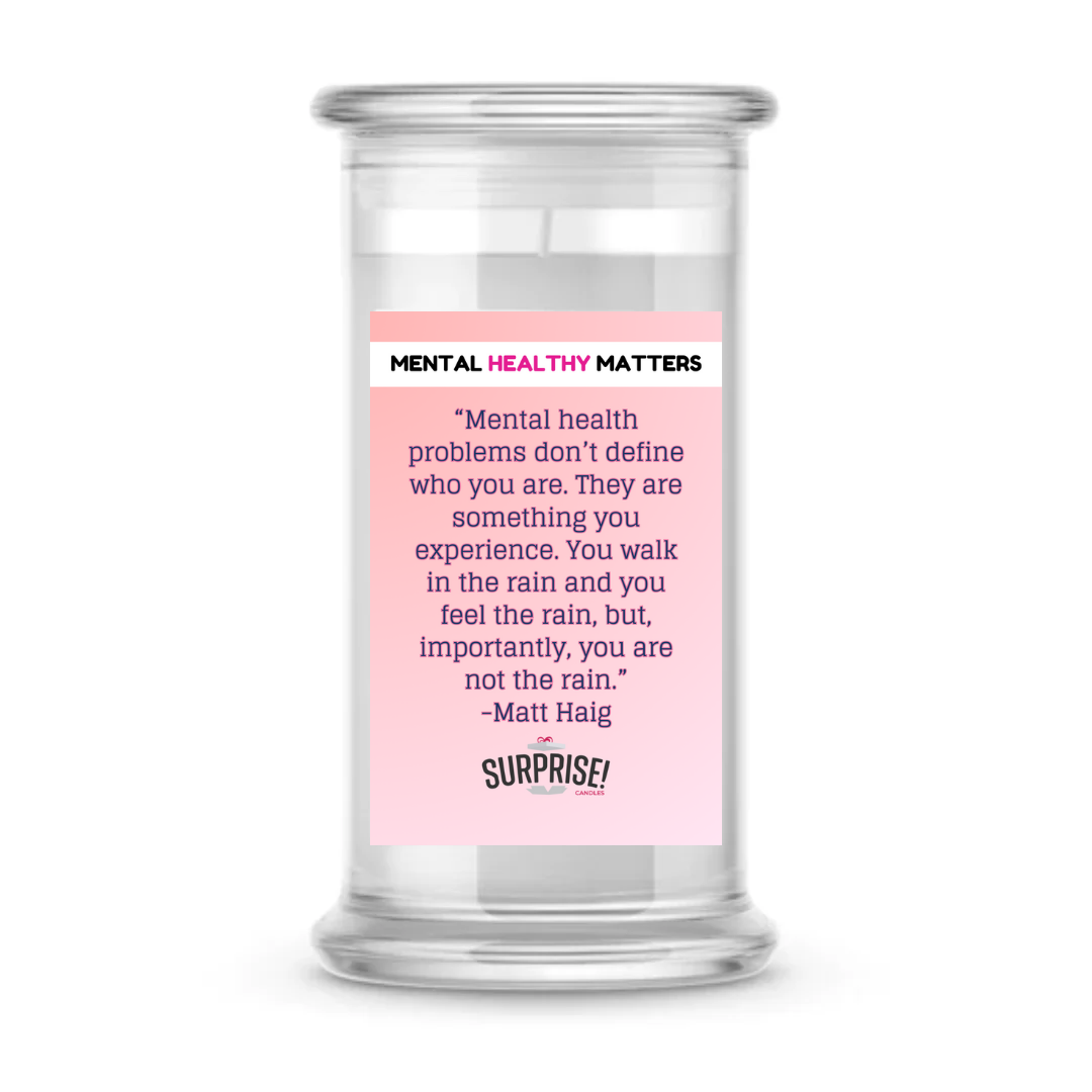 MENTAL HEALTH PROBLEMS DON'T DEFINE WHO YOU ARE. THEY ARE SOMETHING YOU EXPERIENCE. YOU WALK IN THE RAIN, BUT YOU ARE NOT LIKE RAIN - MATT HAIG | MENTAL HEALTH CANDLES