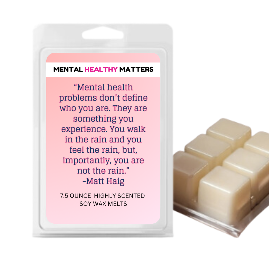 MENTAL HEALTH PROBLEMS DON'T DEFINE WHO YOU ARE. THEY ARE SOMETHING YOU EXPERIENCE. YOU WALK IN THE RAIN, BUT YOU ARE NOT LIKE RAIN - MATT HAIG | MENTAL HEALTH WAX MELTS