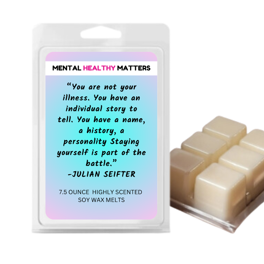 YOU ARE NOT YOUR ILLNESS. YOU HAVE AN INDIVIDUAL STORY TO TELL. YOU HAVE A NAME, A HISTORY, A PERSONALLY STAYING YOURSELF IS PART OF THE BATTLE - JULIAN SEIFTER | MENTAL HEALTH WAX MELTS