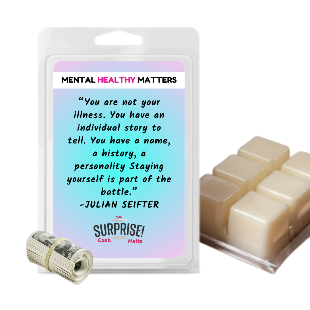 YOU ARE NOT YOUR ILLNESS. YOU HAVE AN INDIVIDUAL STORY TO TELL. YOU HAVE A NAME, A HISTORY, A PERSONALLY STAYING YOURSELF IS PART OF THE BATTLE - JULIAN SEIFTER | MENTAL HEALTH CASH WAX MELTS