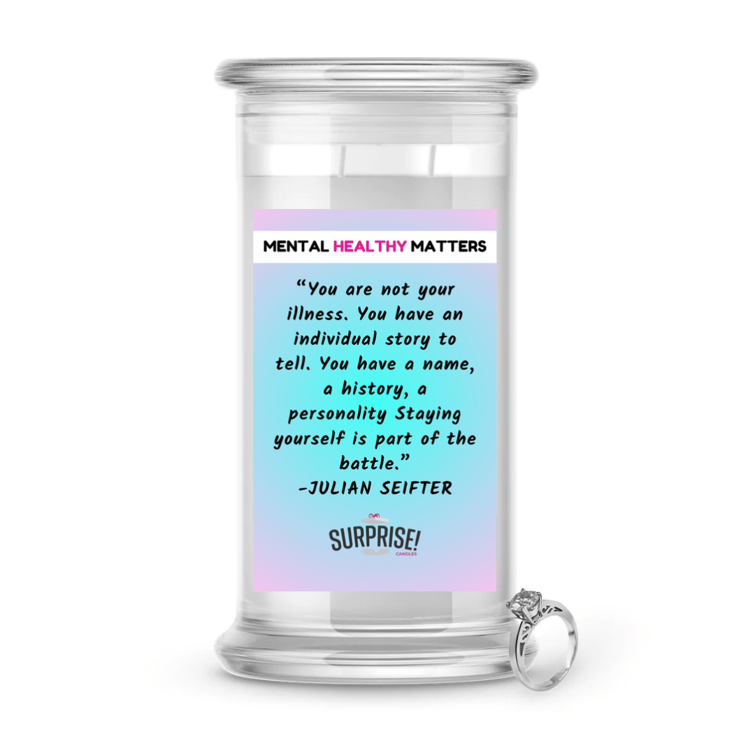 YOU ARE NOT YOUR ILLNESS. YOU HAVE AN INDIVIDUAL STORY TO TELL. YOU HAVE A NAME, A HISTORY, A PERSONALLY STAYING YOURSELF IS PART OF THE BATTLE - JULIAN SEIFTER | MENTAL HEALTH JEWELRY CANDLES