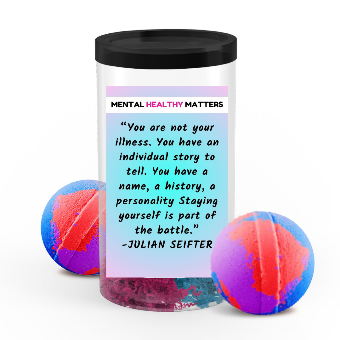 YOU ARE NOT YOUR ILLNESS. YOU HAVE AN INDIVIDUAL STORY TO TELL. YOU HAVE A NAME, A HISTORY, A PERSONALLY STAYING YOURSELF IS PART OF THE BATTLE - JULIAN SEIFTER | MENTAL HEALTH BATH BOMBS